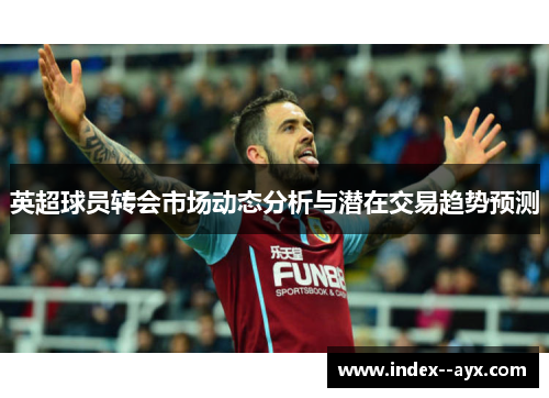 英超球员转会市场动态分析与潜在交易趋势预测