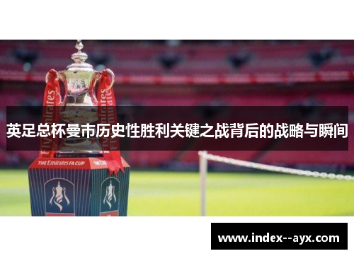 英足总杯曼市历史性胜利关键之战背后的战略与瞬间 英足总杯曼市历史性胜利关键之战背后的战略与瞬间