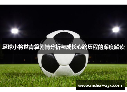 足球小将世青篇剧情分析与成长心路历程的深度解读