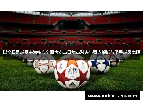 以今日足球赛事为核心全面盘点当日焦点对决与看点解析与明星球员表现