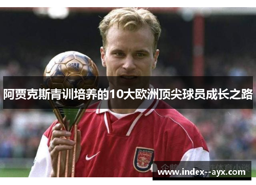 阿贾克斯青训培养的10大欧洲顶尖球员成长之路