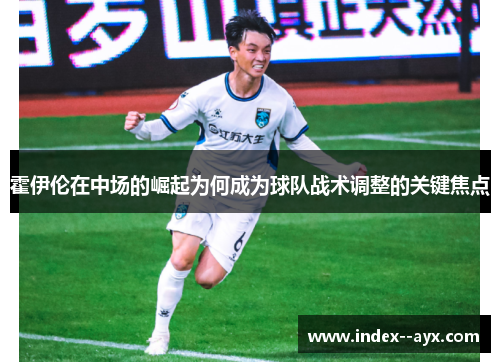 霍伊伦在中场的崛起为何成为球队战术调整的关键焦点