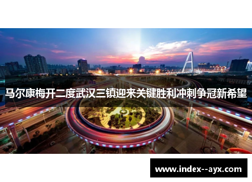 马尔康梅开二度武汉三镇迎来关键胜利冲刺争冠新希望