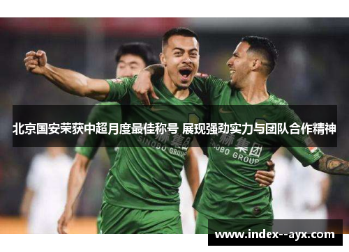 北京国安荣获中超月度最佳称号 展现强劲实力与团队合作精神 北京国安荣获中超月度最佳称号 展现强劲实力与团队合作精神