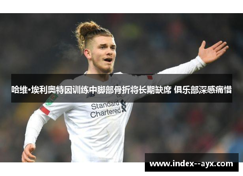 哈维·埃利奥特因训练中脚部骨折将长期缺席 俱乐部深感痛惜 哈维·埃利奥特因训练中脚部骨折将长期缺席 俱乐部深感痛惜