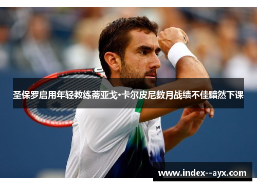 圣保罗启用年轻教练蒂亚戈·卡尔皮尼数月战绩不佳黯然下课 圣保罗启用年轻教练蒂亚戈·卡尔皮尼数月战绩不佳黯然下课