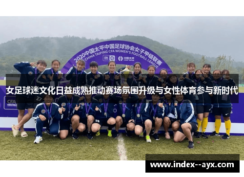 女足球迷文化日益成熟推动赛场氛围升级与女性体育参与新时代