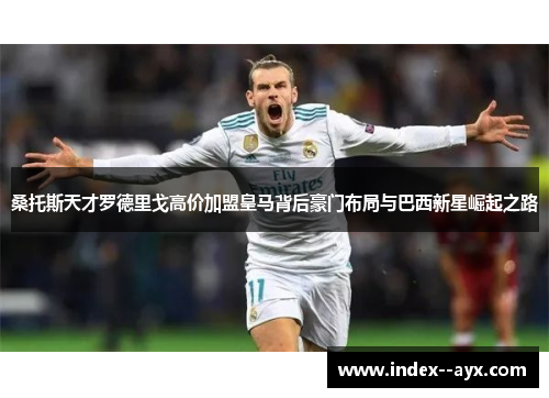 桑托斯天才罗德里戈高价加盟皇马背后豪门布局与巴西新星崛起之路