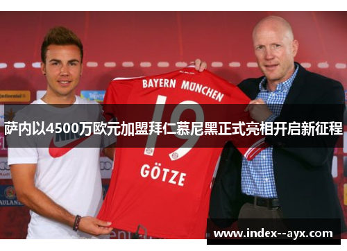 萨内以4500万欧元加盟拜仁慕尼黑正式亮相开启新征程 萨内以4500万欧元加盟拜仁慕尼黑正式亮相开启新征程