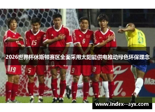 2026世界杯休斯顿赛区全面采用太阳能供电推动绿色环保理念 2026世界杯休斯顿赛区全面采用太阳能供电推动绿色环保理念