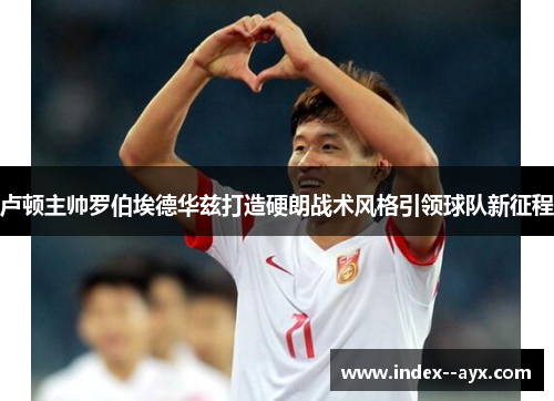 卢顿主帅罗伯埃德华兹打造硬朗战术风格引领球队新征程 卢顿主帅罗伯埃德华兹打造硬朗战术风格引领球队新征程