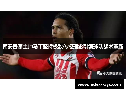 南安普顿主帅马丁坚持极致传控理念引领球队战术革新 南安普顿主帅马丁坚持极致传控理念引领球队战术革新