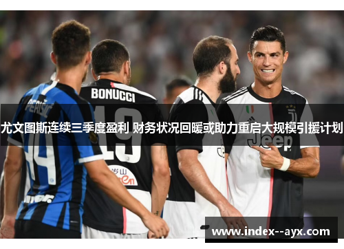 尤文图斯连续三季度盈利 财务状况回暖或助力重启大规模引援计划