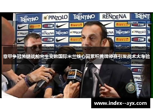 意甲争冠关键战前突生变数国际米兰核心因累积黄牌停赛引发战术大考验