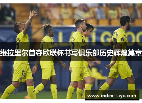 维拉里尔首夺欧联杯书写俱乐部历史辉煌篇章