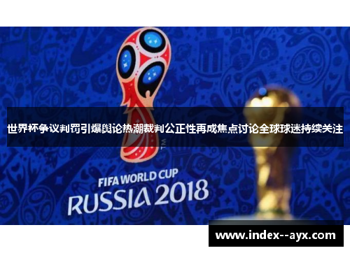 世界杯争议判罚引爆舆论热潮裁判公正性再成焦点讨论全球球迷持续关注