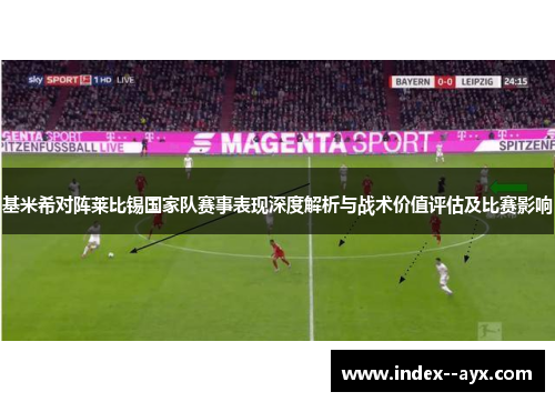 基米希对阵莱比锡国家队赛事表现深度解析与战术价值评估及比赛影响 基米希对阵莱比锡国家队赛事表现深度解析与战术价值评估及比赛影响