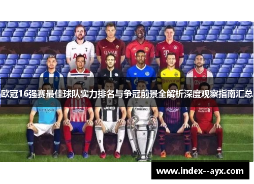 欧冠16强赛最佳球队实力排名与争冠前景全解析深度观察指南汇总