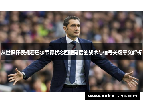 从世俱杯表现看巴尔韦德状态回暖背后的战术与信号关键意义解析