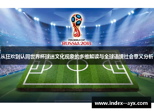 从狂欢到认同世界杯球迷文化现象的多维解读与全球语境社会意义分析