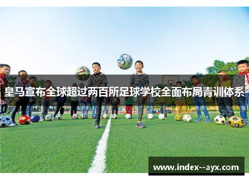 皇马宣布全球超过两百所足球学校全面布局青训体系 皇马宣布全球超过两百所足球学校全面布局青训体系